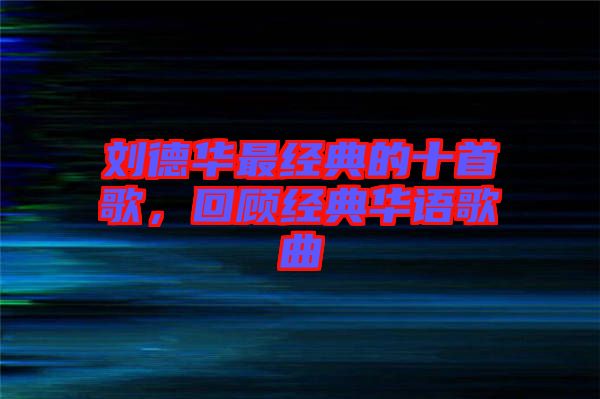 劉德華最經(jīng)典的十首歌，回顧經(jīng)典華語(yǔ)歌曲