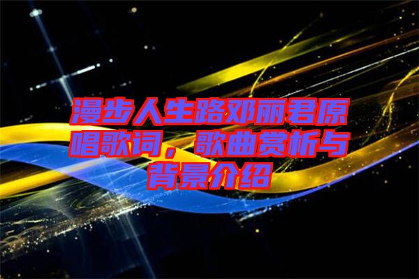 漫步人生路鄧麗君原唱歌詞，歌曲賞析與背景介紹