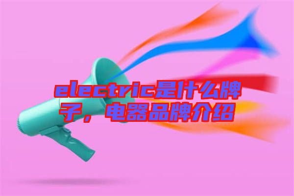 electric是什么牌子，電器品牌介紹