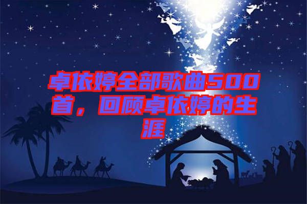 卓依婷全部歌曲500首，回顧卓依婷的生涯