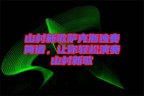 山村新歌薩克斯獨奏簡譜，讓你輕松演奏山村新歌