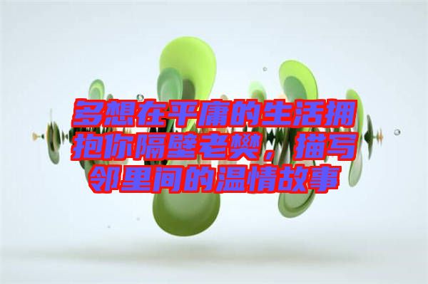 多想在平庸的生活擁抱你隔壁老樊，描寫鄰里間的溫情故事