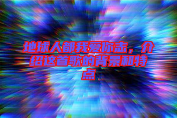 地球人都我愛你志，介紹這首歌的背景和特點(diǎn)