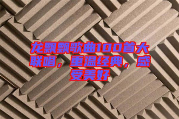 龍飄飄歌曲100首大聯(lián)唱，重溫經(jīng)典，感受美好