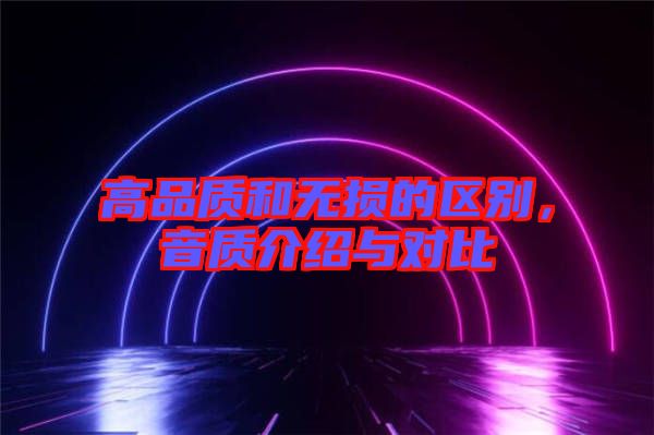 高品質(zhì)和無損的區(qū)別，音質(zhì)介紹與對比