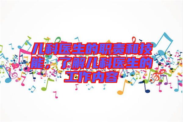 兒科醫(yī)生的職責(zé)和技能，了解兒科醫(yī)生的工作內(nèi)容