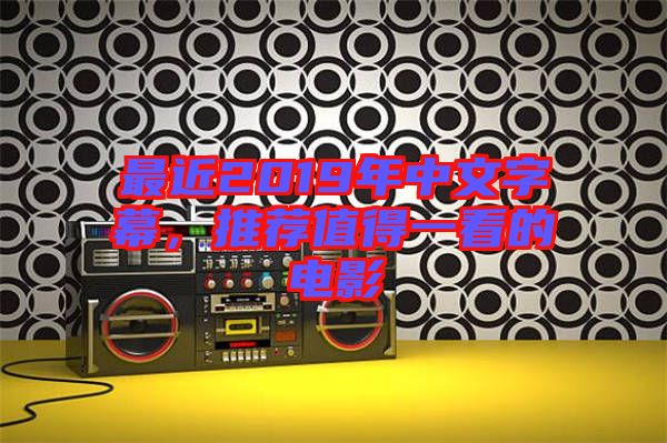 最近2019年中文字幕，推薦值得一看的電影