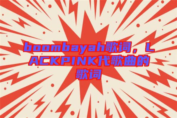 boombayah歌詞，LACKPINK代歌曲的歌詞