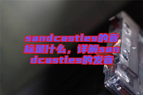 sandcastles的音標(biāo)是什么，詳解sandcastles的發(fā)音