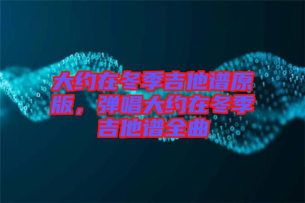 大約在冬季吉他譜原版，彈唱大約在冬季吉他譜全曲