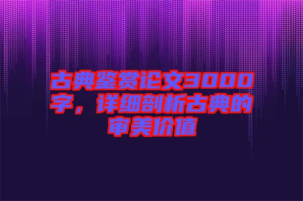 古典鑒賞論文3000字，詳細剖析古典的審美價值