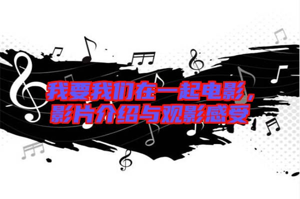 我要我們?cè)谝黄痣娪?，影片介紹與觀影感受