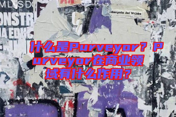 什么是Purveyor？Purveyor在商業(yè)領(lǐng)域有什么作用？