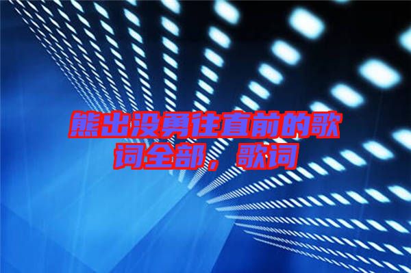 熊出沒勇往直前的歌詞全部，歌詞