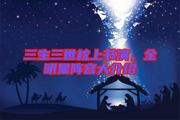 三生三世枕上書演，全明星陣容大介紹