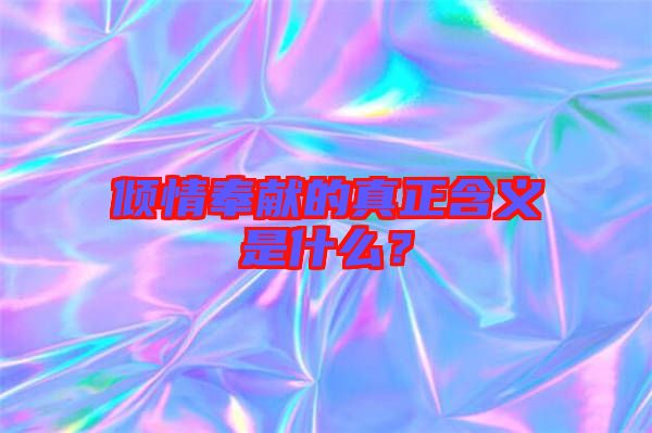 傾情奉獻的真正含義是什么？