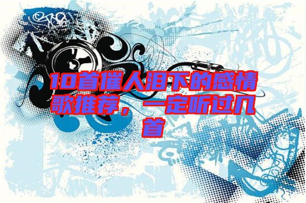 10首催人淚下的感情歌推薦，一定聽過幾首