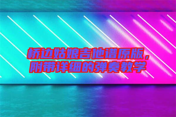 橋邊姑娘吉他譜原版，附帶詳細的彈奏教學