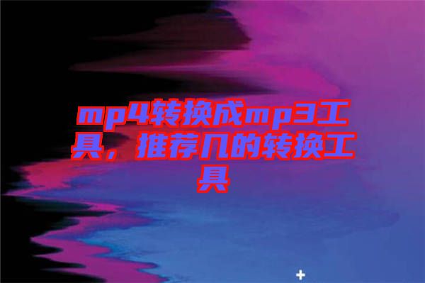 mp4轉(zhuǎn)換成mp3工具，推薦幾的轉(zhuǎn)換工具