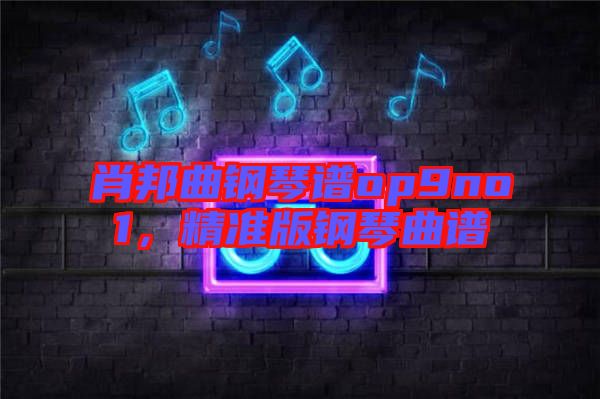 肖邦曲鋼琴譜op9no1，精準(zhǔn)版鋼琴曲譜