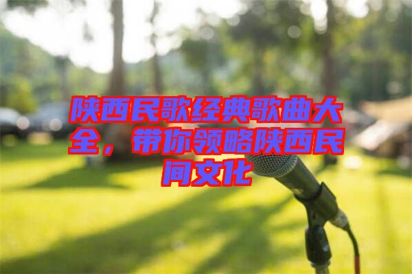 陜西民歌經典歌曲大全，帶你領略陜西民間文化