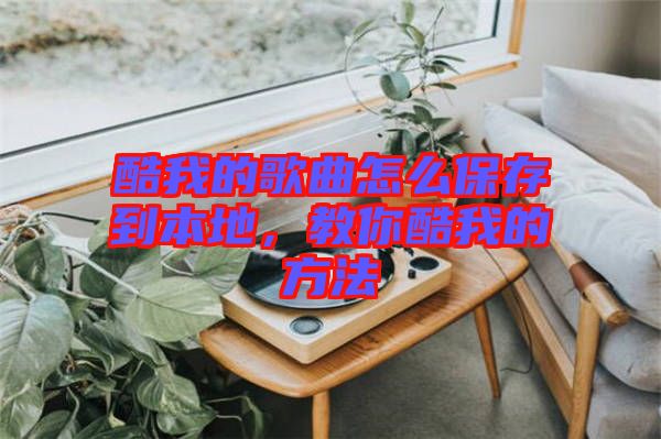 酷我的歌曲怎么保存到本地，教你酷我的方法