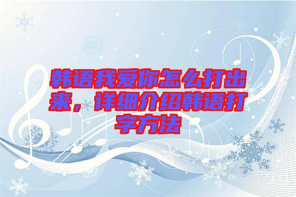 韓語我愛你怎么打出來，詳細(xì)介紹韓語打字方法