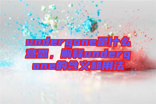 undergone是什么意思，解釋undergone的含義和用法