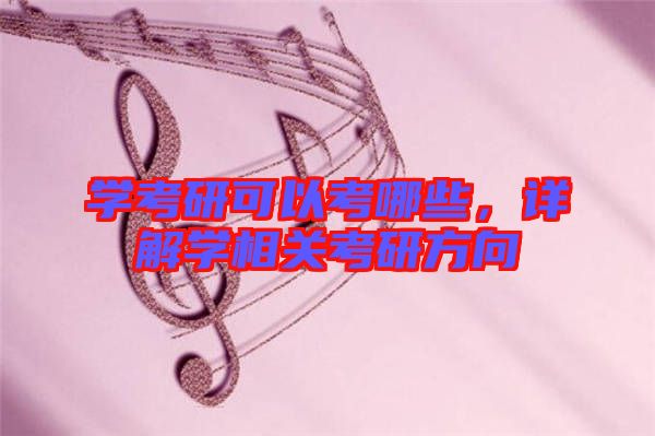 學(xué)考研可以考哪些，詳解學(xué)相關(guān)考研方向