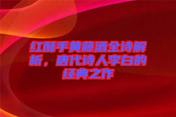 紅酥手黃藤酒全詩解析，唐代詩人李白的經(jīng)典之作