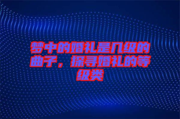 夢中的婚禮是幾級的曲子，探尋婚禮的等級類