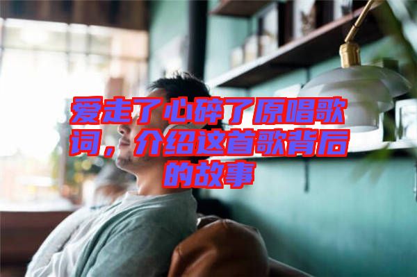 愛走了心碎了原唱歌詞，介紹這首歌背后的故事