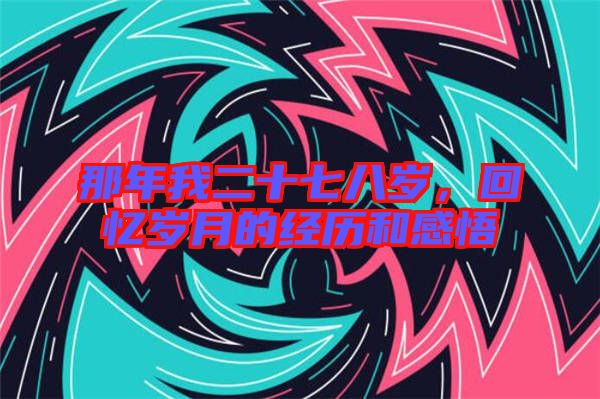 那年我二十七八歲，回憶歲月的經(jīng)歷和感悟