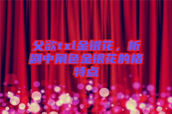 父欲txl金銀花，析劇中角色金銀花的格特點(diǎn)