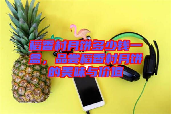 稻香村月餅多少錢一盒，品嘗稻香村月餅的美味與價值