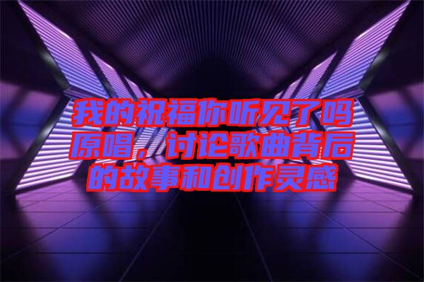我的祝福你聽見了嗎原唱，討論歌曲背后的故事和創(chuàng)作靈感