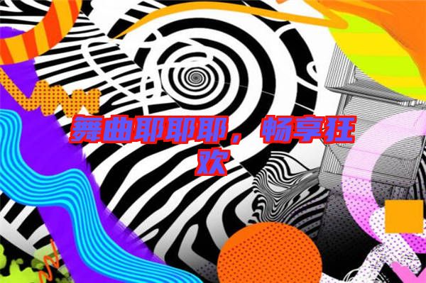 舞曲耶耶耶，暢享狂歡