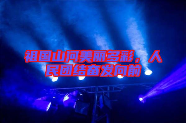 祖國(guó)山河美麗多彩，人民團(tuán)結(jié)奮發(fā)向前