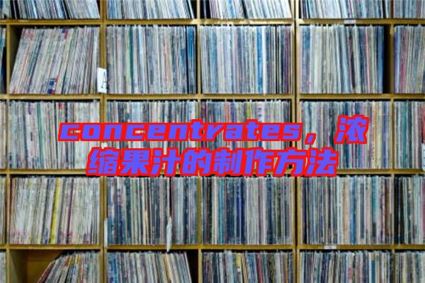 concentrates，濃縮果汁的制作方法
