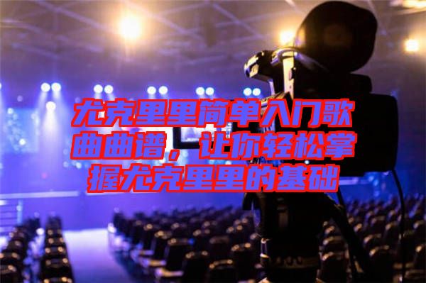 尤克里里簡單入門歌曲曲譜，讓你輕松掌握尤克里里的基礎