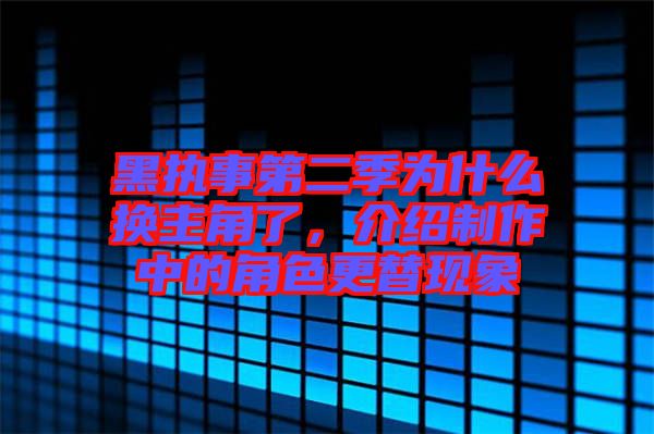 黑執(zhí)事第二季為什么換主角了，介紹制作中的角色更替現象