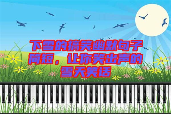 下雪的搞笑幽默句子簡短，讓你笑出聲的雪天笑話