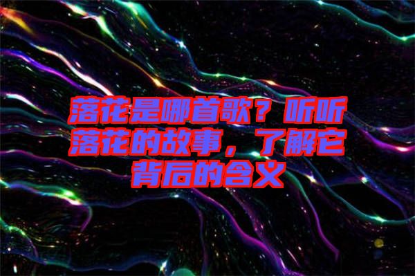落花是哪首歌？聽聽落花的故事，了解它背后的含義