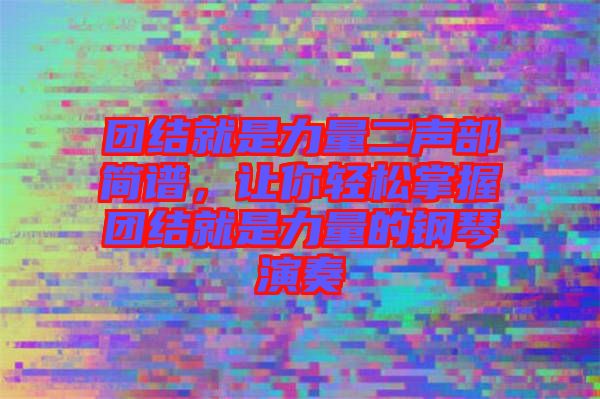 團(tuán)結(jié)就是力量二聲部簡譜，讓你輕松掌握團(tuán)結(jié)就是力量的鋼琴演奏
