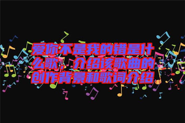 愛你不是我的錯是什么歌，介紹該歌曲的創(chuàng)作背景和歌詞介紹