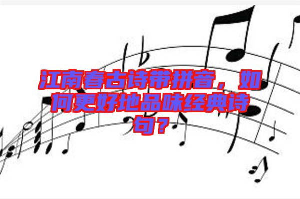 江南春古詩帶拼音，如何更好地品味經(jīng)典詩句？