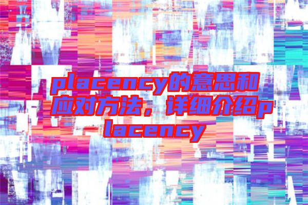 placency的意思和應(yīng)對(duì)方法，詳細(xì)介紹placency