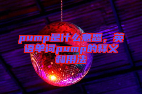 pump是什么意思，英語單詞pump的釋義和用法