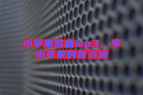 小蘋果歌曲mp3，享小蘋果的音資源