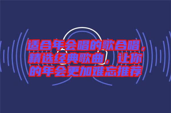 適合年會唱的歌合唱，精選經典歌曲，讓你的年會更加難忘推薦